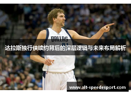 达拉斯独行侠续约背后的深层逻辑与未来布局解析 达拉斯独行侠续约背后的深层逻辑与未来布局解析