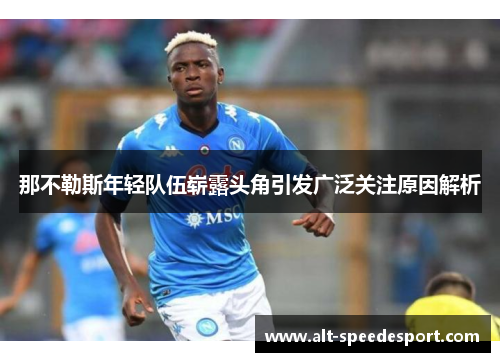 那不勒斯年轻队伍崭露头角引发广泛关注原因解析 那不勒斯年轻队伍崭露头角引发广泛关注原因解析