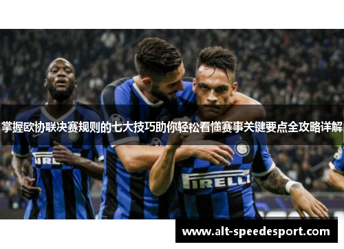 掌握欧协联决赛规则的七大技巧助你轻松看懂赛事关键要点全攻略详解