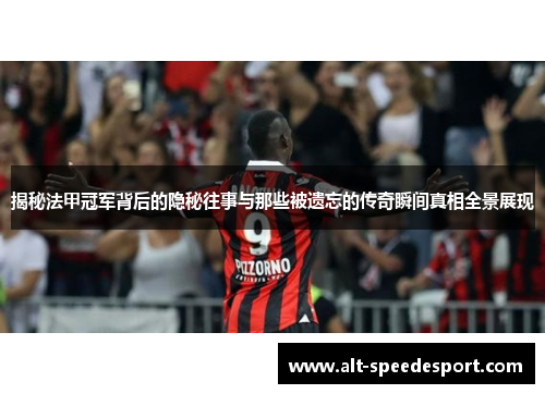 揭秘法甲冠军背后的隐秘往事与那些被遗忘的传奇瞬间真相全景展现 揭秘法甲冠军背后的隐秘往事与那些被遗忘的传奇瞬间真相全景展现