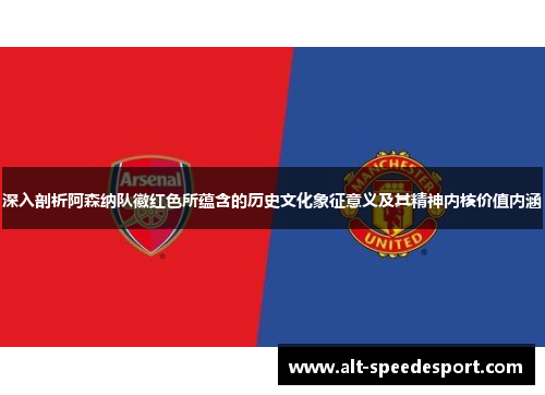 深入剖析阿森纳队徽红色所蕴含的历史文化象征意义及其精神内核价值内涵 深入剖析阿森纳队徽红色所蕴含的历史文化象征意义及其精神内核价值内涵