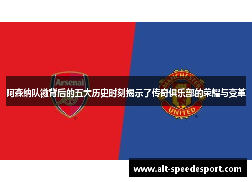 阿森纳队徽背后的五大历史时刻揭示了传奇俱乐部的荣耀与变革 阿森纳队徽背后的五大历史时刻揭示了传奇俱乐部的荣耀与变革