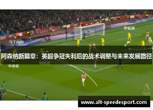 阿森纳新篇章:英超争冠失利后的战术调整与未来发展路径 阿森纳新篇章:英超争冠失利后的战术调整与未来发展路径